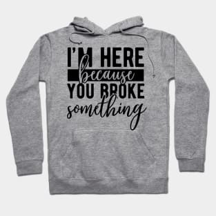 I'm here because you broke something Hoodie